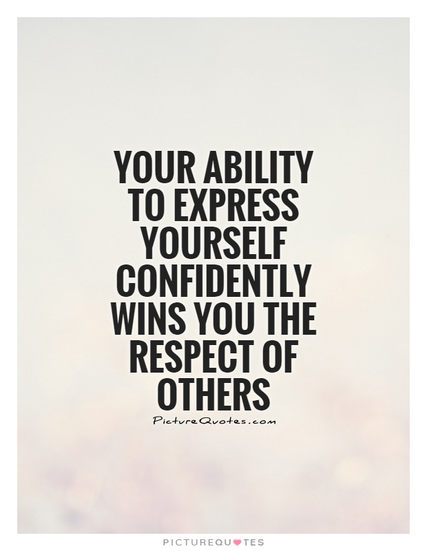 Your ability to express yourself confidently wins you the respect of others Picture Quote #1