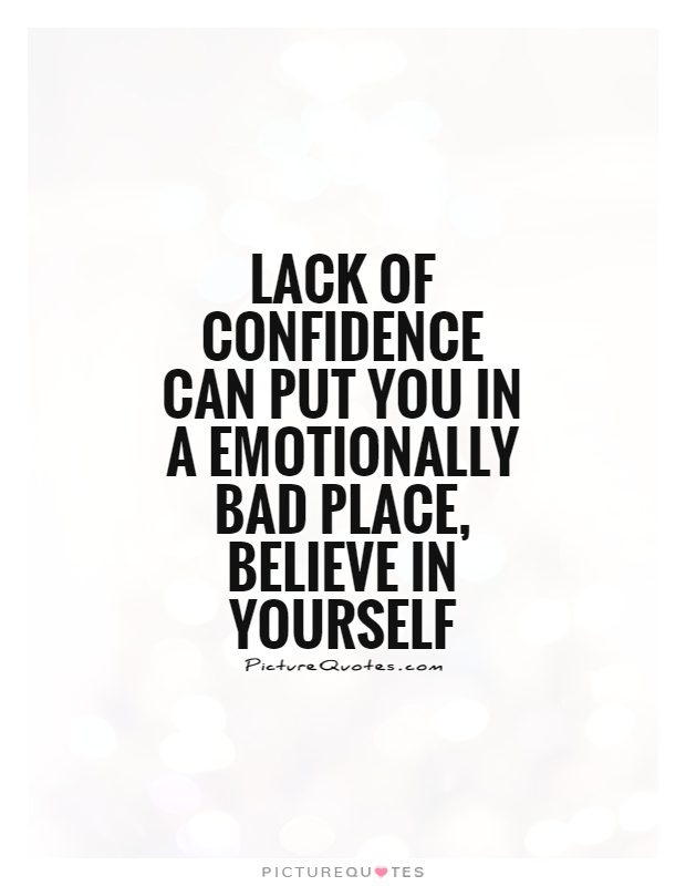 Lack of confidence can put you in a emotionally bad place, believe in yourself Picture Quote #1