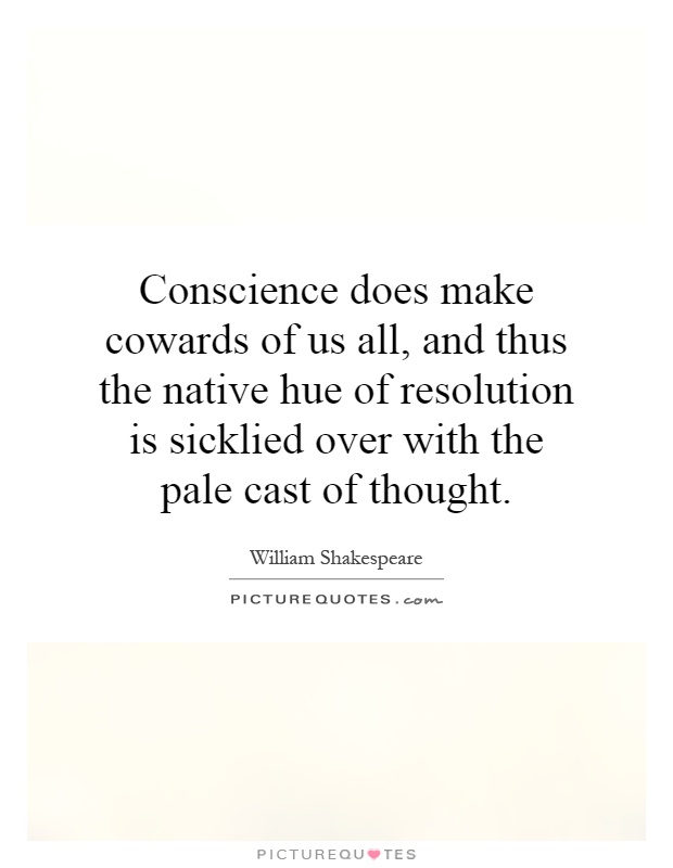 Conscience does make cowards of us all, and thus the native hue of resolution is sicklied over with the pale cast of thought Picture Quote #1