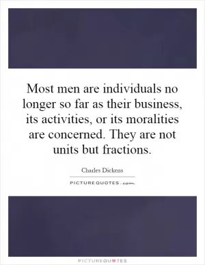 Most men are individuals no longer so far as their business, its activities, or its moralities are concerned. They are not units but fractions Picture Quote #1