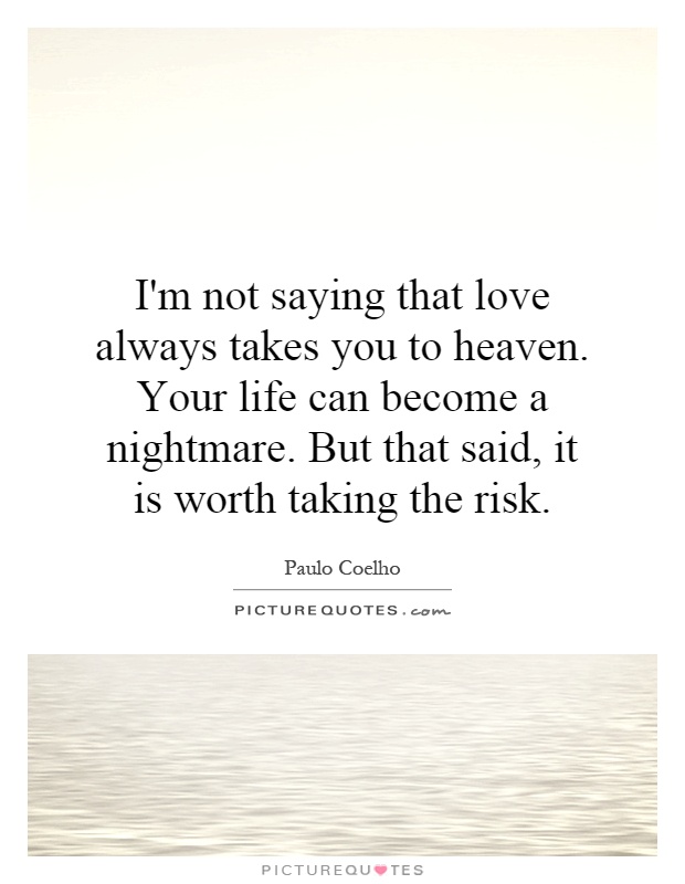 I'm not saying that love always takes you to heaven. Your life can become a nightmare. But that said, it is worth taking the risk Picture Quote #1