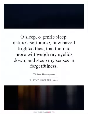 O sleep, o gentle sleep, nature's soft nurse, how have I frighted thee, that thou no more wilt weigh my eyelids down, and steep my senses in forgetfulness Picture Quote #1