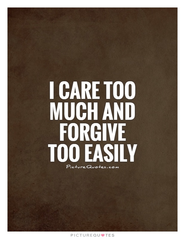 I care too much and forgive too easily Picture Quote #1