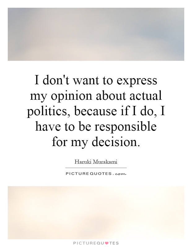 I don't want to express my opinion about actual politics, because if I do, I have to be responsible for my decision Picture Quote #1