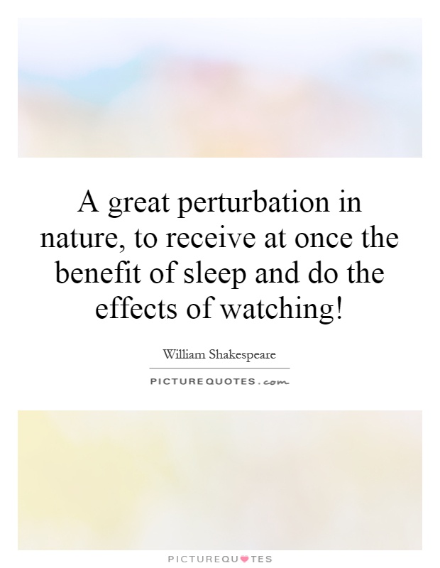 A great perturbation in nature, to receive at once the benefit of sleep and do the effects of watching! Picture Quote #1