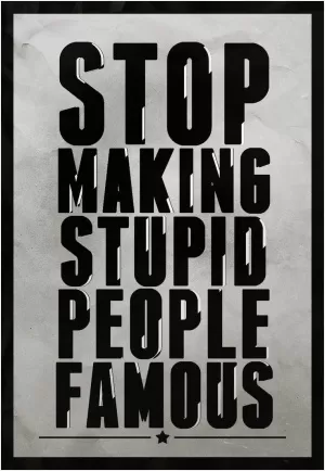 Stop making stupid people famous Picture Quote #1