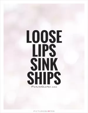 Loose lips sink ships Picture Quote #1