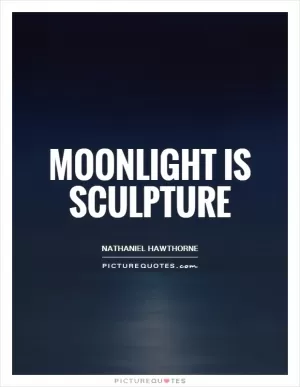 Moonlight is sculpture Picture Quote #1