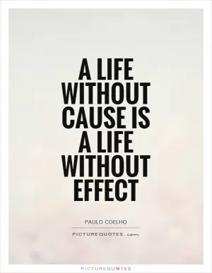 A life without cause is a life without effect Picture Quote #1
