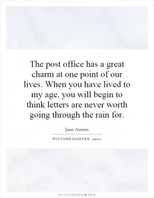 The post office has a great charm at one point of our lives. When you have lived to my age, you will begin to think letters are never worth going through the rain for Picture Quote #1