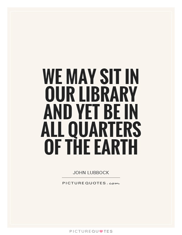 We may sit in our library and yet be in all quarters of the Earth Picture Quote #1