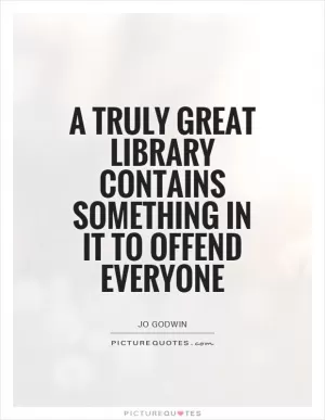 A truly great library contains something in it to offend everyone Picture Quote #1