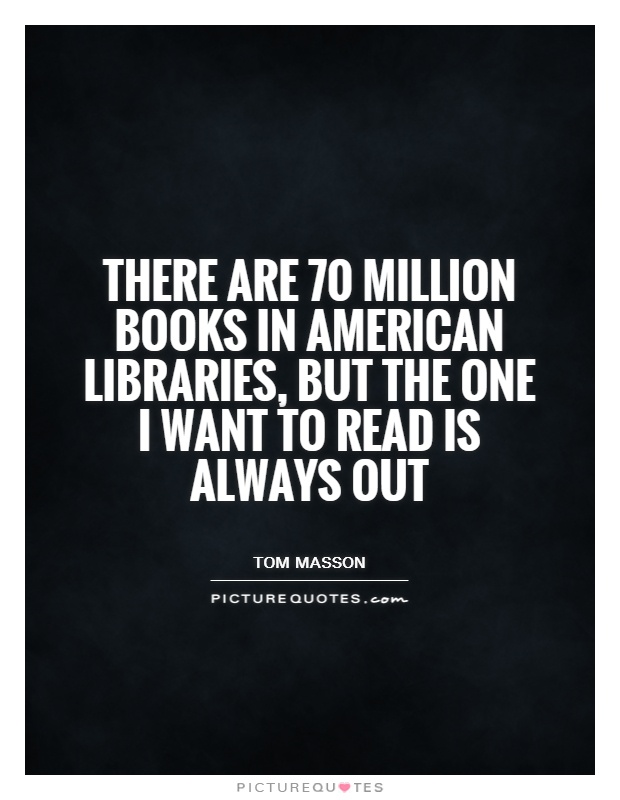 There are 70 million books in American libraries, but the one I want to read is always out Picture Quote #1