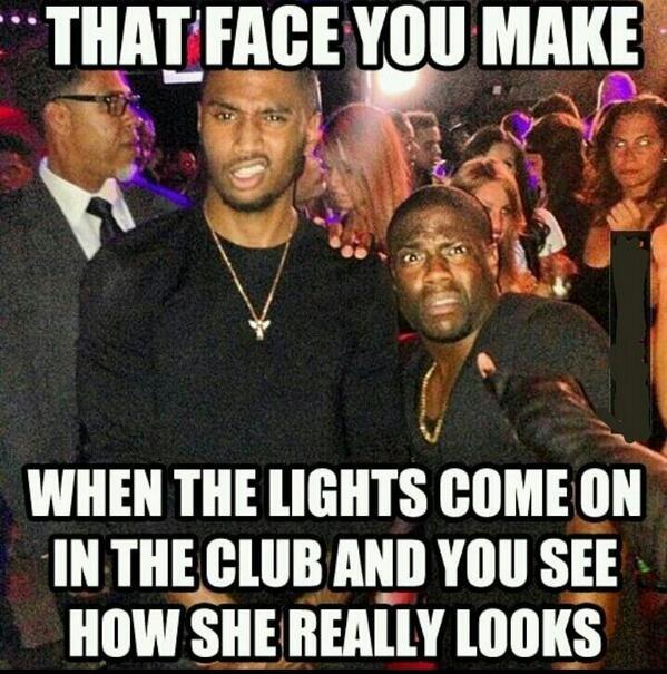 That face you make when the lights come on in the club and you see how she really looks Picture Quote #1