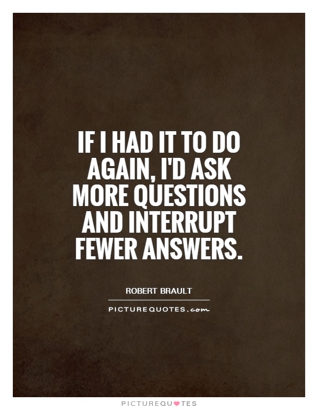 If I had it to do again, I'd ask more questions and interrupt fewer answers Picture Quote #1