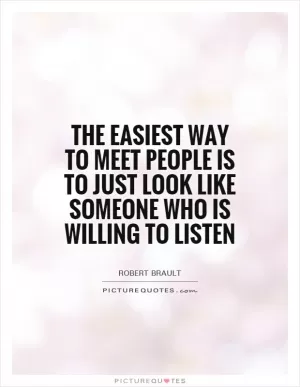 The easiest way to meet people is to just look like someone who is willing to listen Picture Quote #1