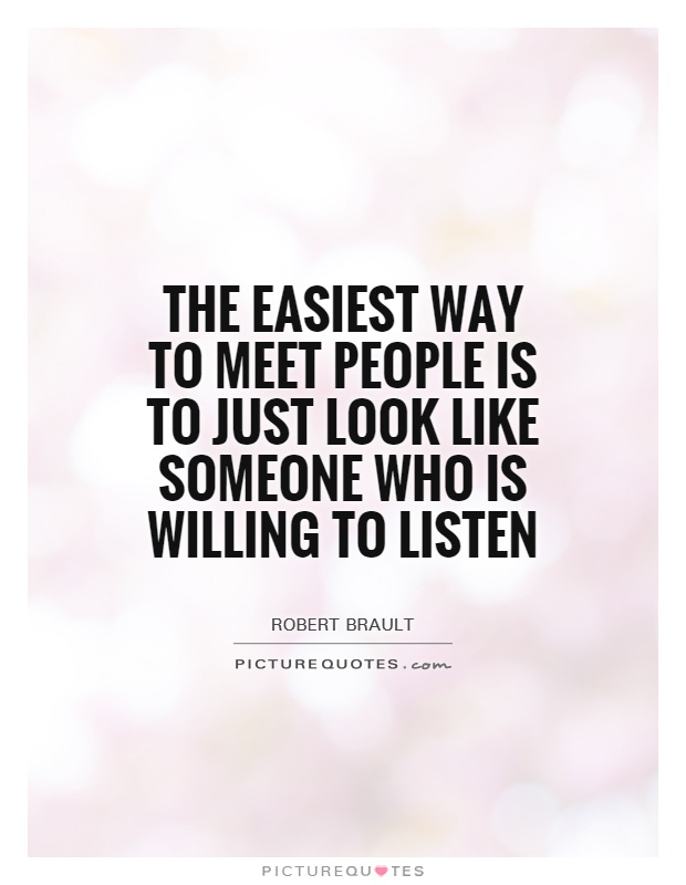 The easiest way to meet people is to just look like someone who is willing to listen Picture Quote #1