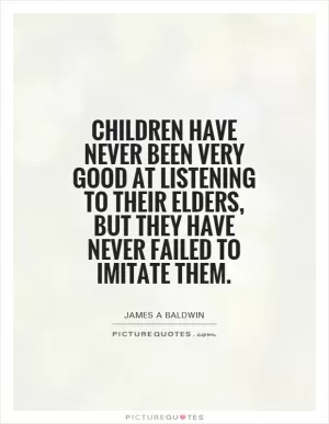 Children have never been very good at listening to their elders, but they have never failed to imitate them Picture Quote #1