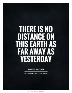 There is no distance on this Earth as far away as yesterday Picture Quote #1