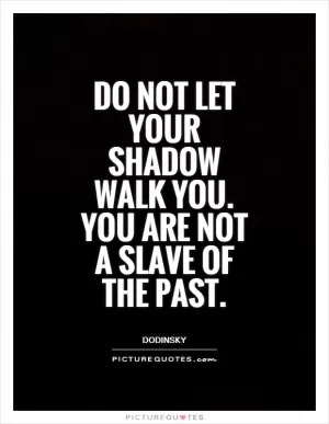Do not let your shadow walk you. You are not a slave of the past Picture Quote #1