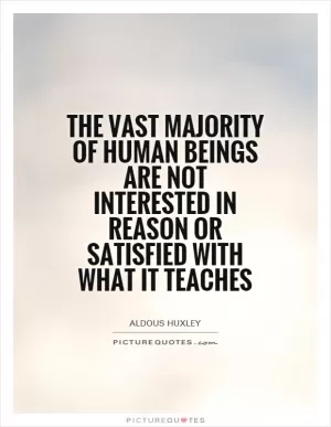 The vast majority of human beings are not interested in reason or satisfied with what it teaches Picture Quote #1