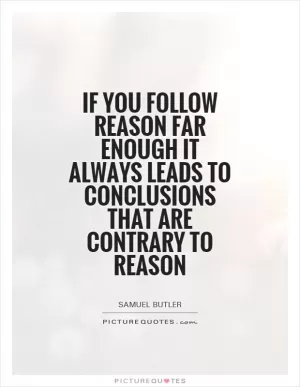 If you follow reason far enough it always leads to conclusions that are contrary to reason Picture Quote #1