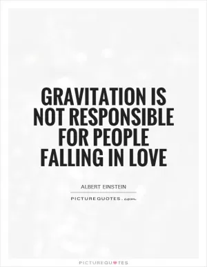 Gravitation is not responsible for people falling in love Picture Quote #1