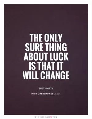 The only sure thing about luck is that it will change Picture Quote #1