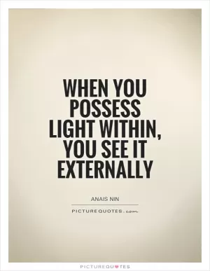 When you possess light within, you see it externally Picture Quote #1