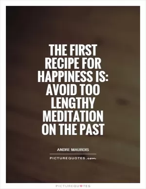 The first recipe for happiness is: avoid too lengthy meditation on the past Picture Quote #1