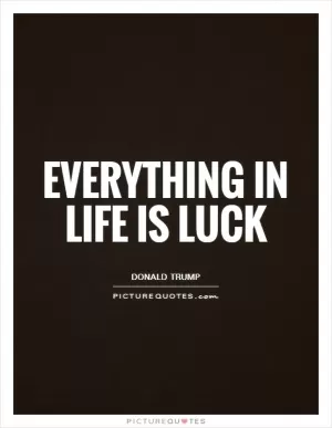 Everything in life is luck Picture Quote #1
