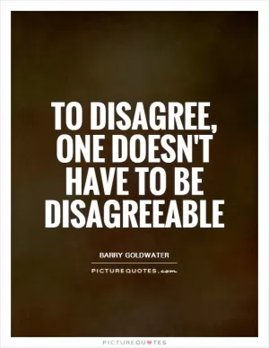 To disagree, one doesn't have to be disagreeable Picture Quote #1