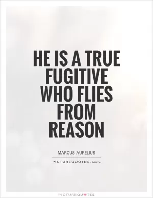 He is a true fugitive who flies from reason Picture Quote #1