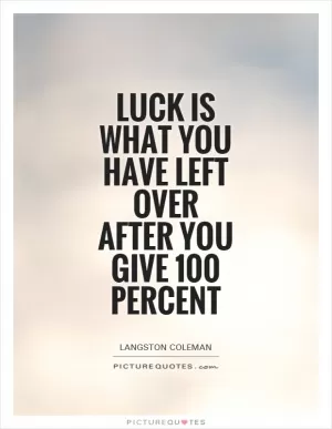 Luck is what you have left over after you give 100 percent Picture Quote #1