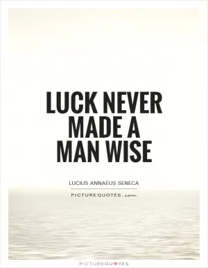 Luck never made a man wise Picture Quote #1