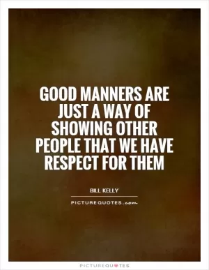 Good manners are just a way of showing other people that we have respect for them Picture Quote #1