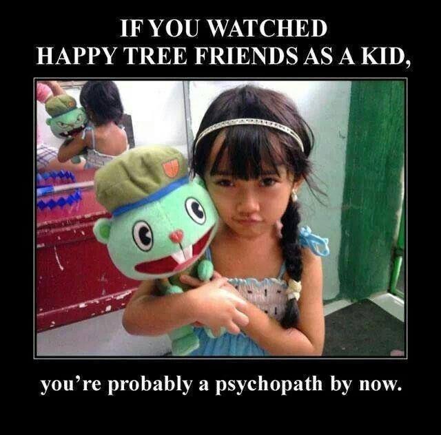 If you watched Happy Tree Friends as a kid, you're probably a psychopath by now Picture Quote #1