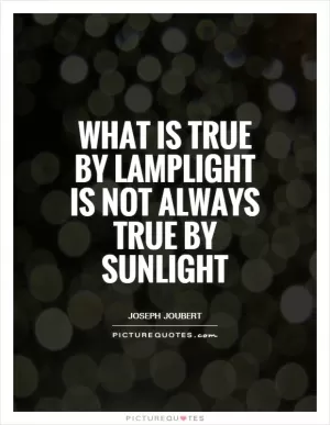 What is true by lamplight is not always true by sunlight Picture Quote #1
