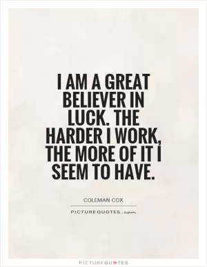 I am a great believer in luck. The harder I work, the more of it I seem to have Picture Quote #1