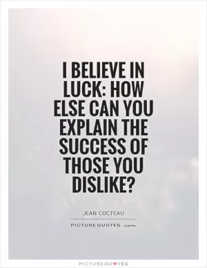 I believe in luck: how else can you explain the success of those you dislike? Picture Quote #1