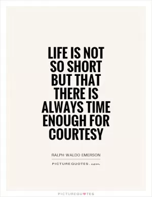Life is not so short but that there is always time enough for courtesy Picture Quote #1
