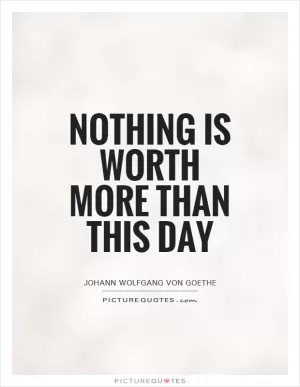 Nothing is worth more than this day Picture Quote #1