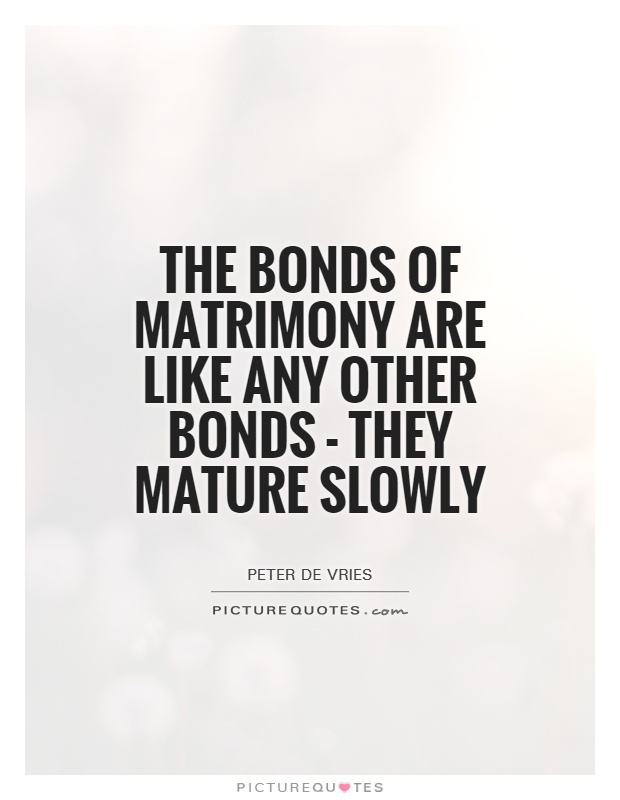The bonds of matrimony are like any other bonds - they mature slowly Picture Quote #1