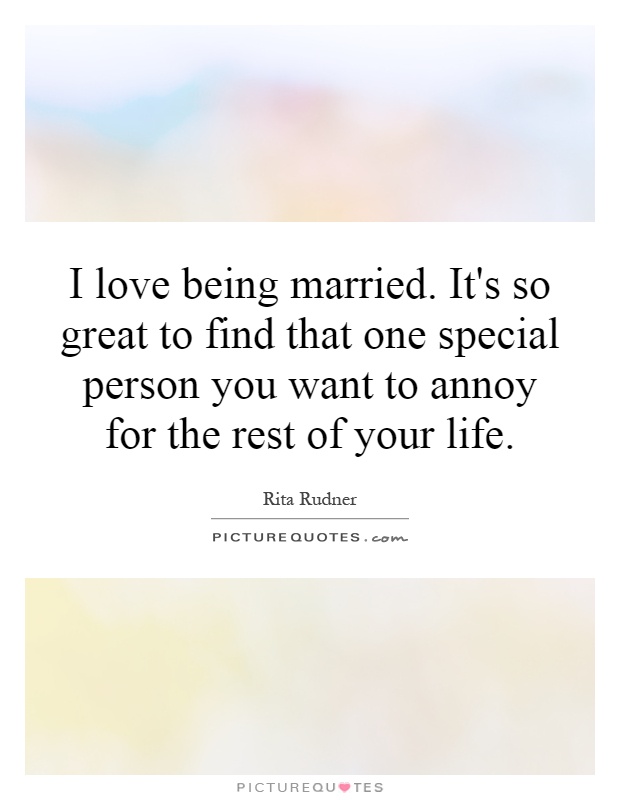 I love being married. It's so great to find that one special person you want to annoy for the rest of your life Picture Quote #1