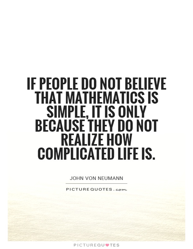 If people do not believe that mathematics is simple, it is only because they do not realize how complicated life is Picture Quote #1