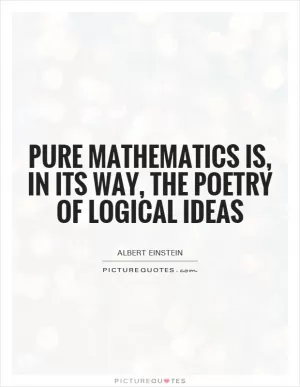 Pure mathematics is, in its way, the poetry of logical ideas Picture Quote #1