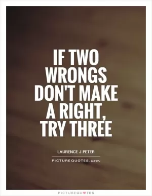 If two wrongs don't make a right, try three Picture Quote #1