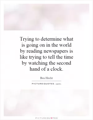 Trying to determine what is going on in the world by reading newspapers is like trying to tell the time by watching the second hand of a clock Picture Quote #1