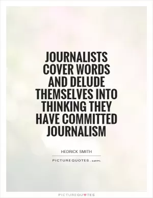 Journalists cover words and delude themselves into thinking they have committed journalism Picture Quote #1