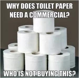 Why does toilet paper need a commercial? Who is not buying this? Picture Quote #1